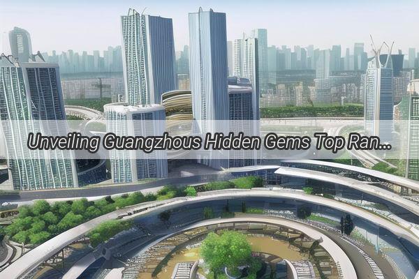 Unveiling Guangzhous Hidden Gems Top Ranked Backdrops that Captivate and Inspire